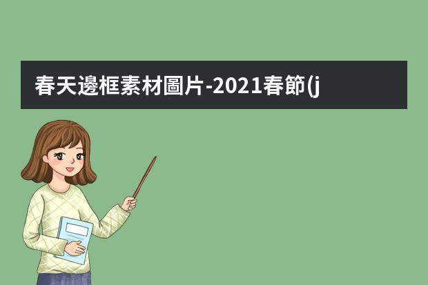 春天邊框素材圖片-2021春節(jié)九宮格拼圖素材，九宮格圖片是怎么做的啊?就是把幾張圖片拼接
